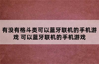 有没有格斗类可以蓝牙联机的手机游戏 可以蓝牙联机的手机游戏